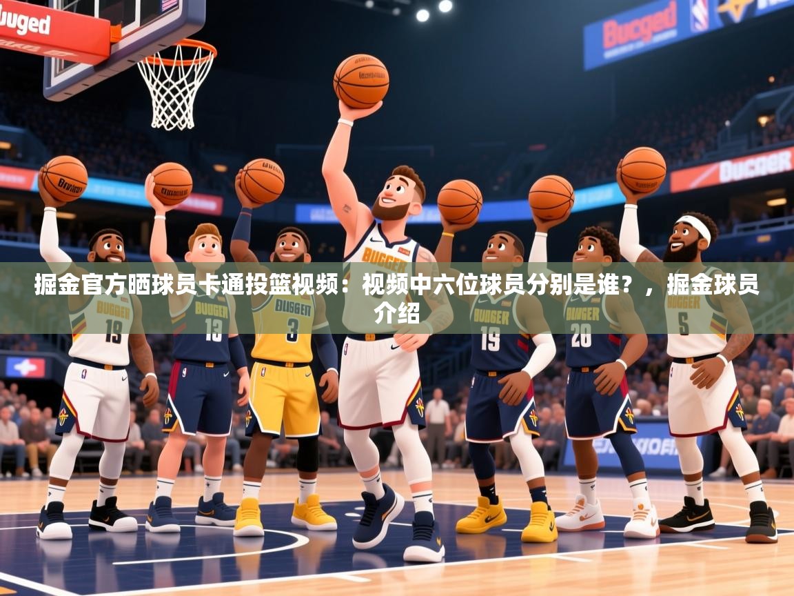 2025乐鱼体育中国官方入口掘金官方晒球员卡通投篮视频：视频中六位球员分别是谁？，掘金球员介绍  第4张