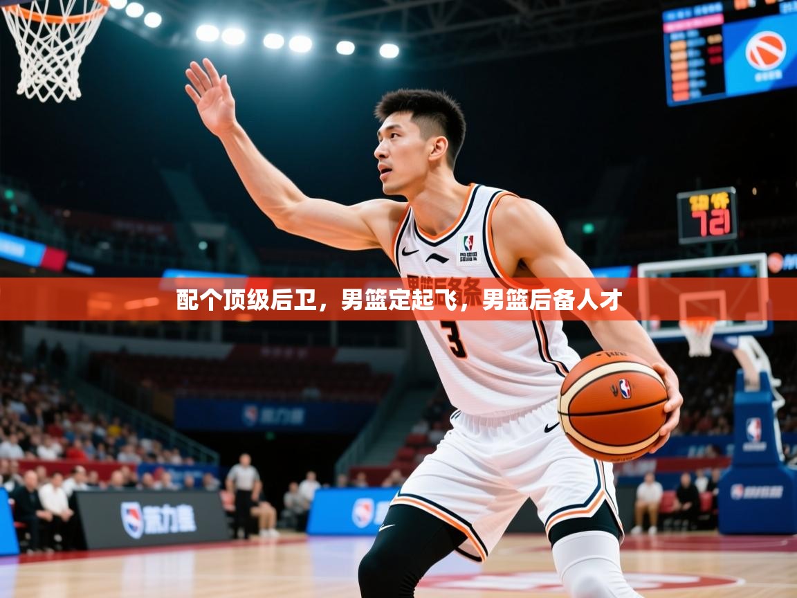 2025乐鱼体育app官网入口配个顶级后卫，男篮定起飞，男篮后备人才  第2张