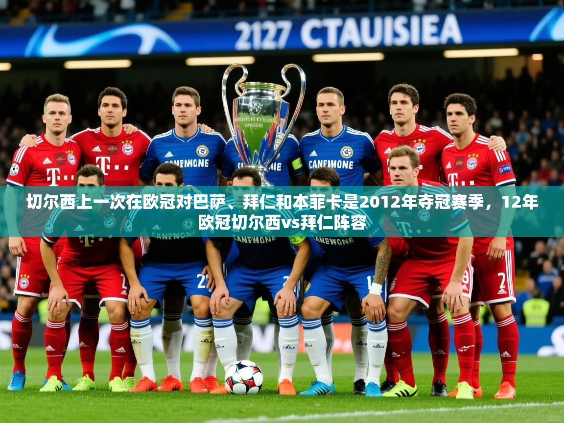 2025乐鱼体育网站入口切尔西上一次在欧冠对巴萨、拜仁和本菲卡是2012年夺冠赛季，12年欧冠切尔西vs拜仁阵容  第1张