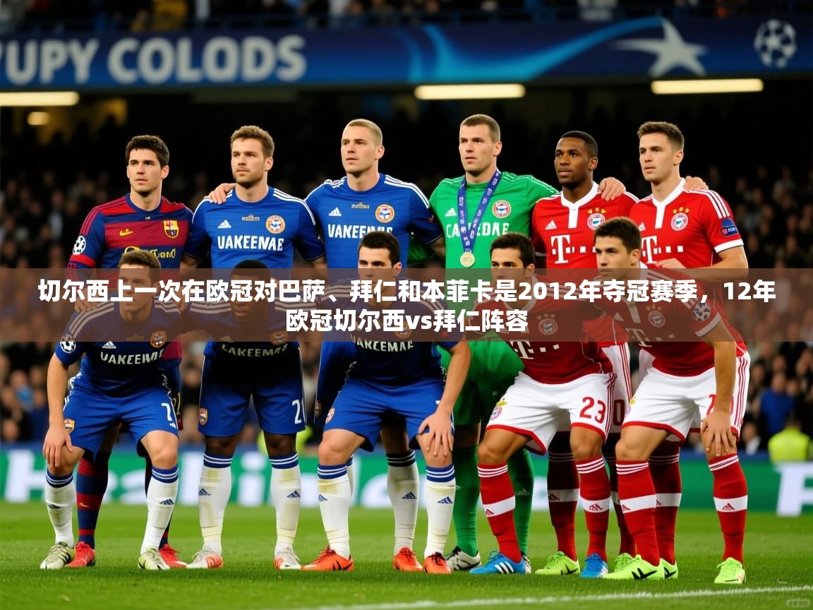 2025乐鱼体育网站入口切尔西上一次在欧冠对巴萨、拜仁和本菲卡是2012年夺冠赛季，12年欧冠切尔西vs拜仁阵容  第3张