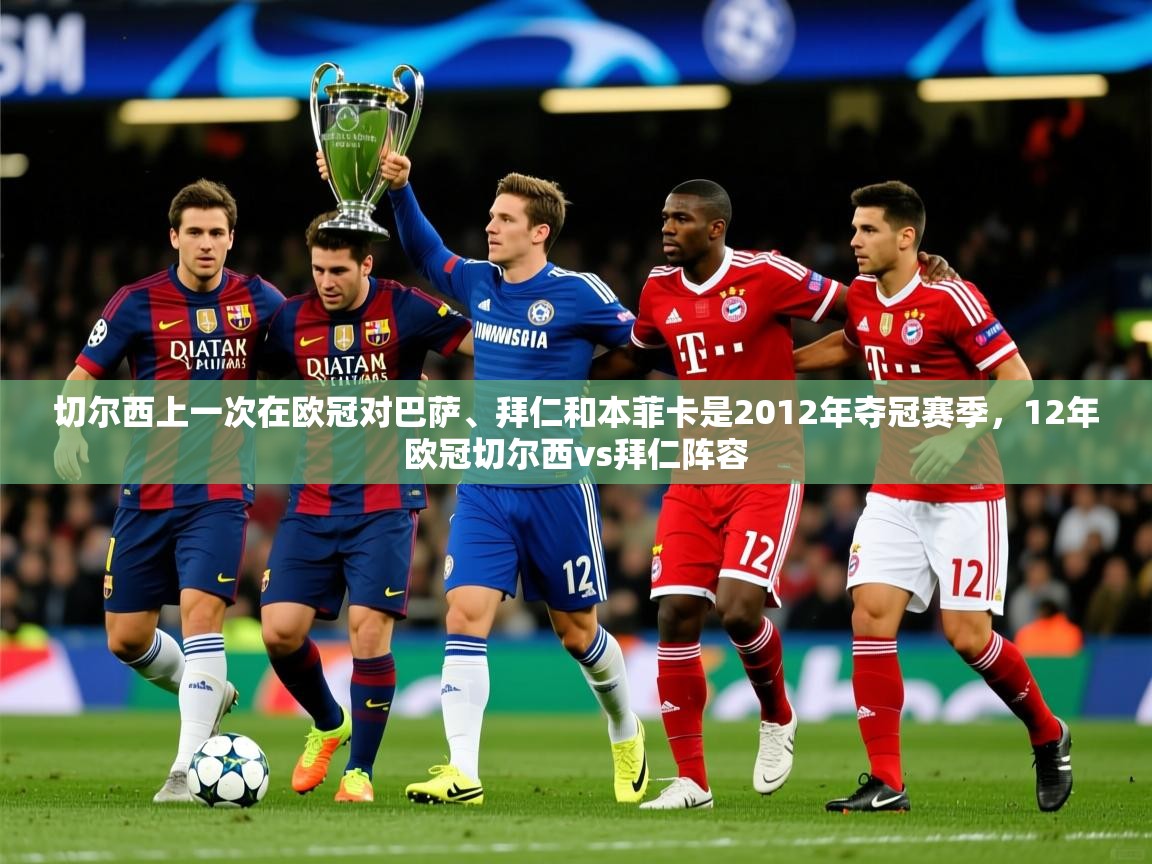 2025乐鱼体育网站入口切尔西上一次在欧冠对巴萨、拜仁和本菲卡是2012年夺冠赛季，12年欧冠切尔西vs拜仁阵容  第4张