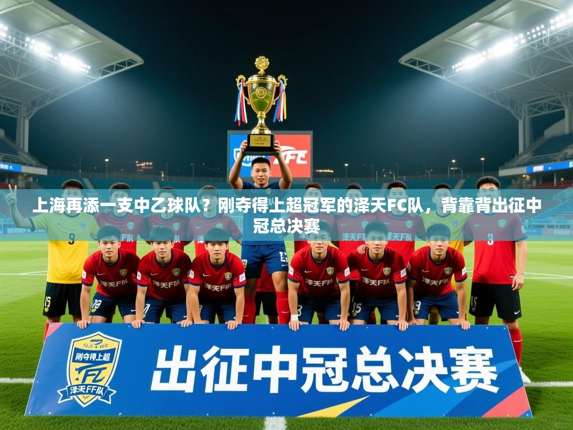 2025乐鱼体育在线上海再添一支中乙球队？刚夺得上超冠军的泽天FC队，背靠背出征中冠总决赛  第3张