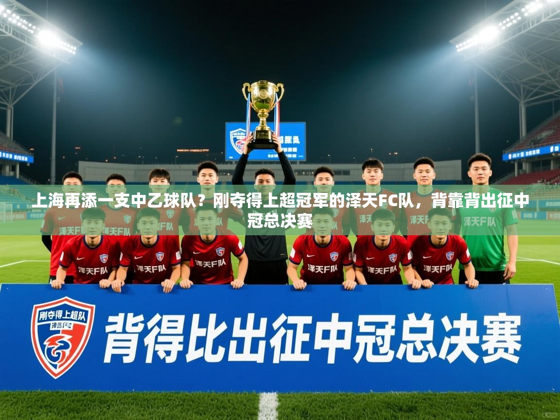 2025乐鱼体育在线上海再添一支中乙球队？刚夺得上超冠军的泽天FC队，背靠背出征中冠总决赛  第2张