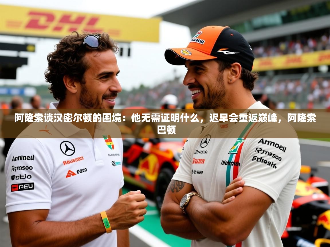 2025乐鱼体育app下载官网(中国)阿隆索谈汉密尔顿的困境：他无需证明什么，迟早会重返巅峰，阿隆索 巴顿  第1张