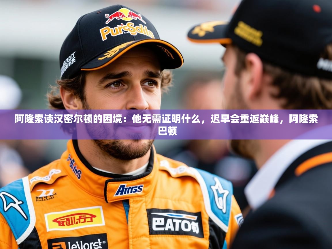 2025乐鱼体育app下载官网(中国)阿隆索谈汉密尔顿的困境：他无需证明什么，迟早会重返巅峰，阿隆索 巴顿  第2张