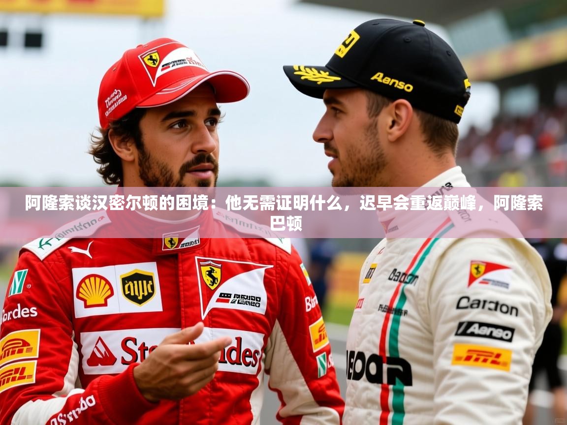 2025乐鱼体育app下载官网(中国)阿隆索谈汉密尔顿的困境：他无需证明什么，迟早会重返巅峰，阿隆索 巴顿  第4张