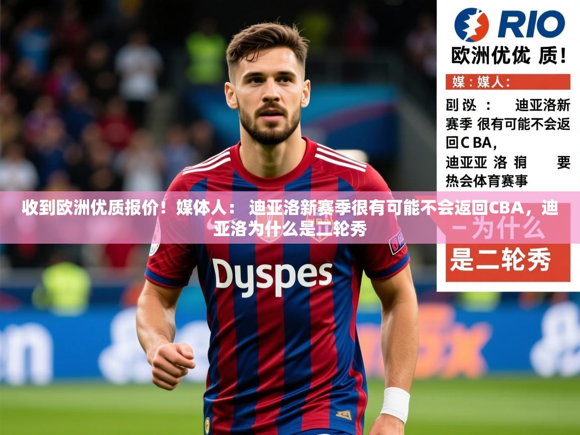 2025乐鱼体育官网收到欧洲优质报价!媒体人: 迪亚洛新赛季很有可能不会返回CBA,迪亚洛为什么是二轮秀 第1张