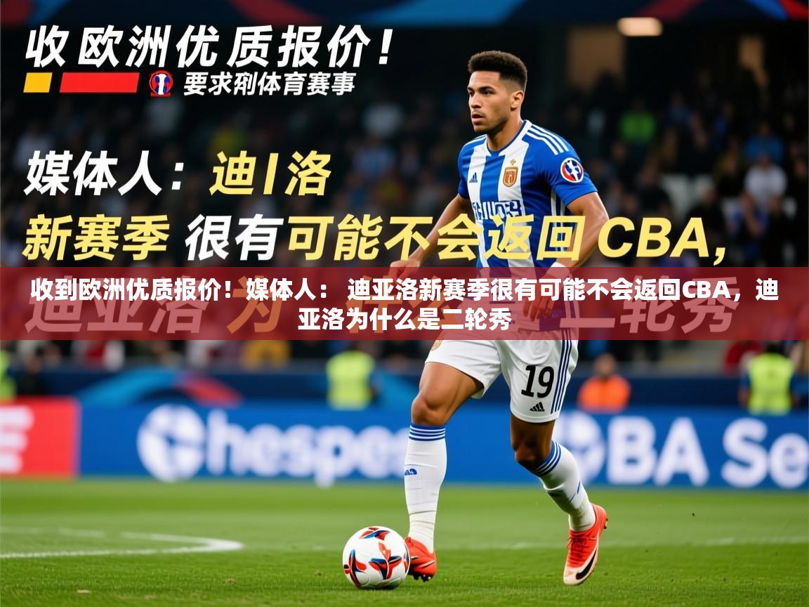 2025乐鱼体育官网收到欧洲优质报价!媒体人: 迪亚洛新赛季很有可能不会返回CBA,迪亚洛为什么是二轮秀 第4张