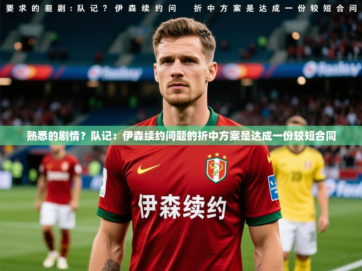 2025乐鱼体育官网在线登录入口熟悉的剧情?队记:伊森续约问题的折中方案是达成一份较短合同 第1张