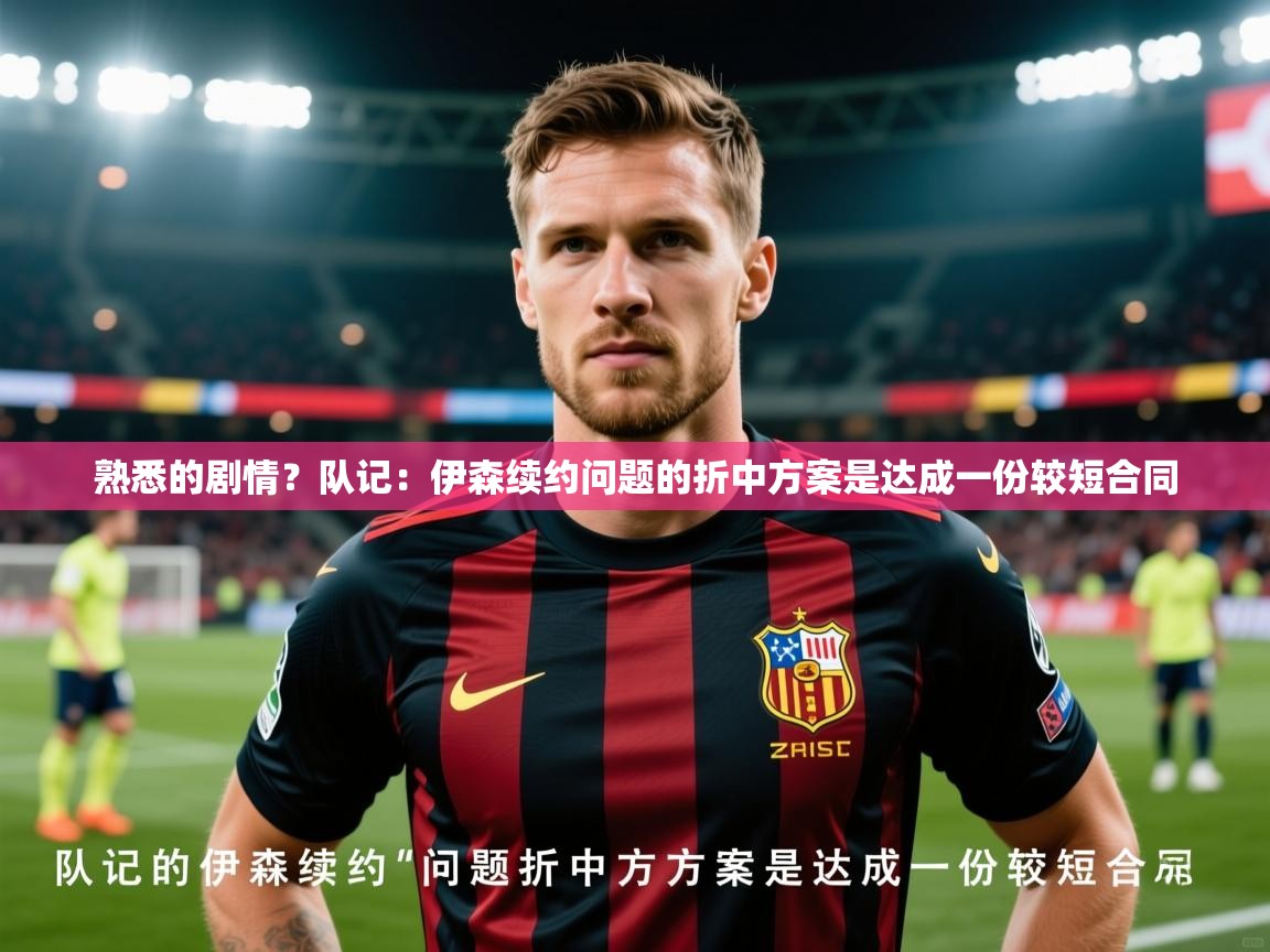 2025乐鱼体育官网在线登录入口熟悉的剧情?队记:伊森续约问题的折中方案是达成一份较短合同 第2张