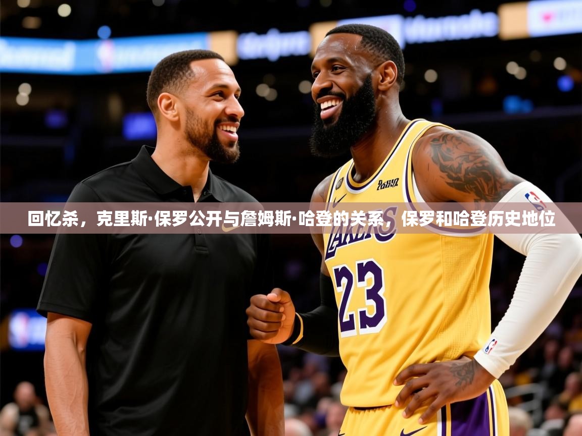 2025乐鱼体育在线登录回忆杀,克里斯·保罗公开与詹姆斯·哈登的关系,保罗和哈登历史地位 第2张