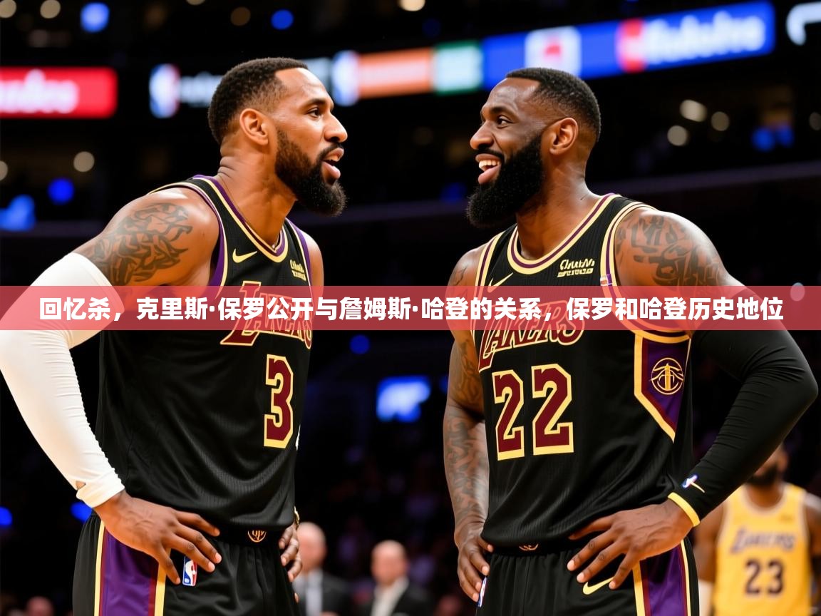 2025乐鱼体育在线登录回忆杀,克里斯·保罗公开与詹姆斯·哈登的关系,保罗和哈登历史地位 第3张