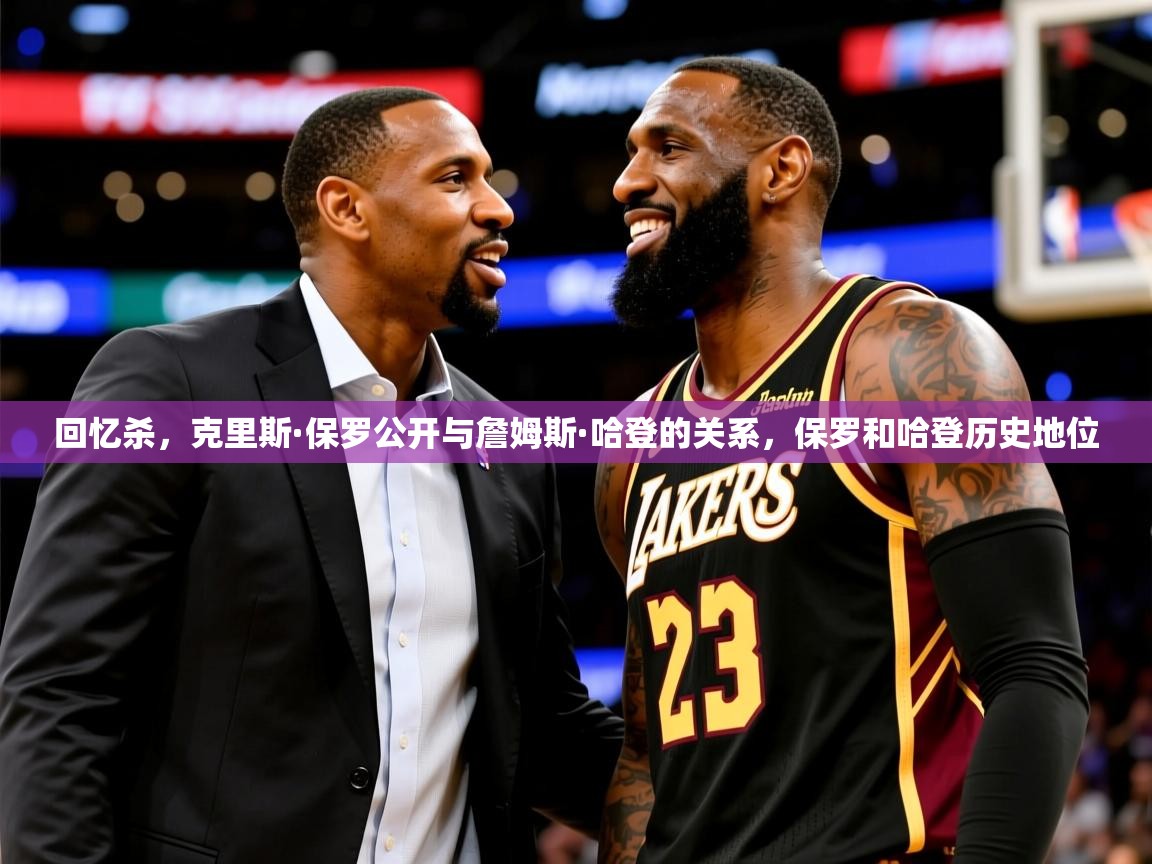 2025乐鱼体育在线登录回忆杀,克里斯·保罗公开与詹姆斯·哈登的关系,保罗和哈登历史地位 第4张