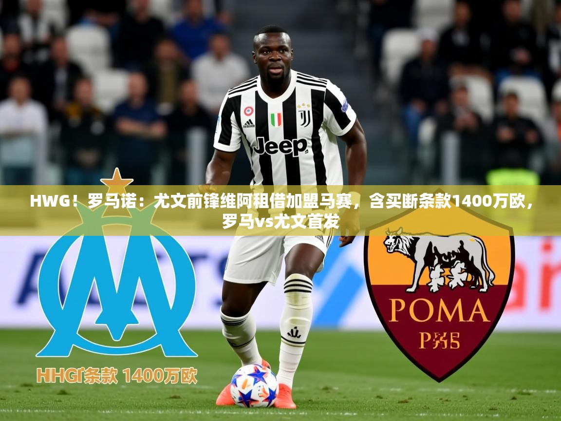 2025乐鱼体育入口登录官网appHWG！罗马诺：尤文前锋维阿租借加盟马赛，含买断条款1400万欧，罗马vs尤文首发  第3张
