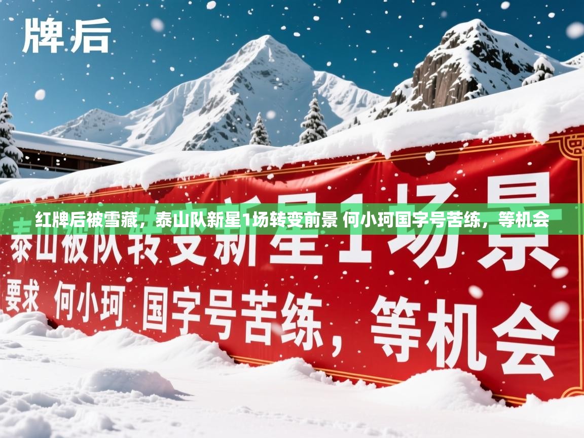 2025乐鱼体育红牌后被雪藏,泰山队新星1场转变前景 何小珂国字号苦练,等机会