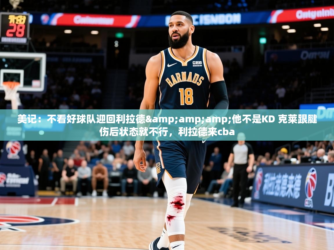 2025乐鱼体育美记：不看好球队迎回利拉德&amp;amp;他不是KD 克莱跟腱伤后状态就不行，利拉德来cba  第2张
