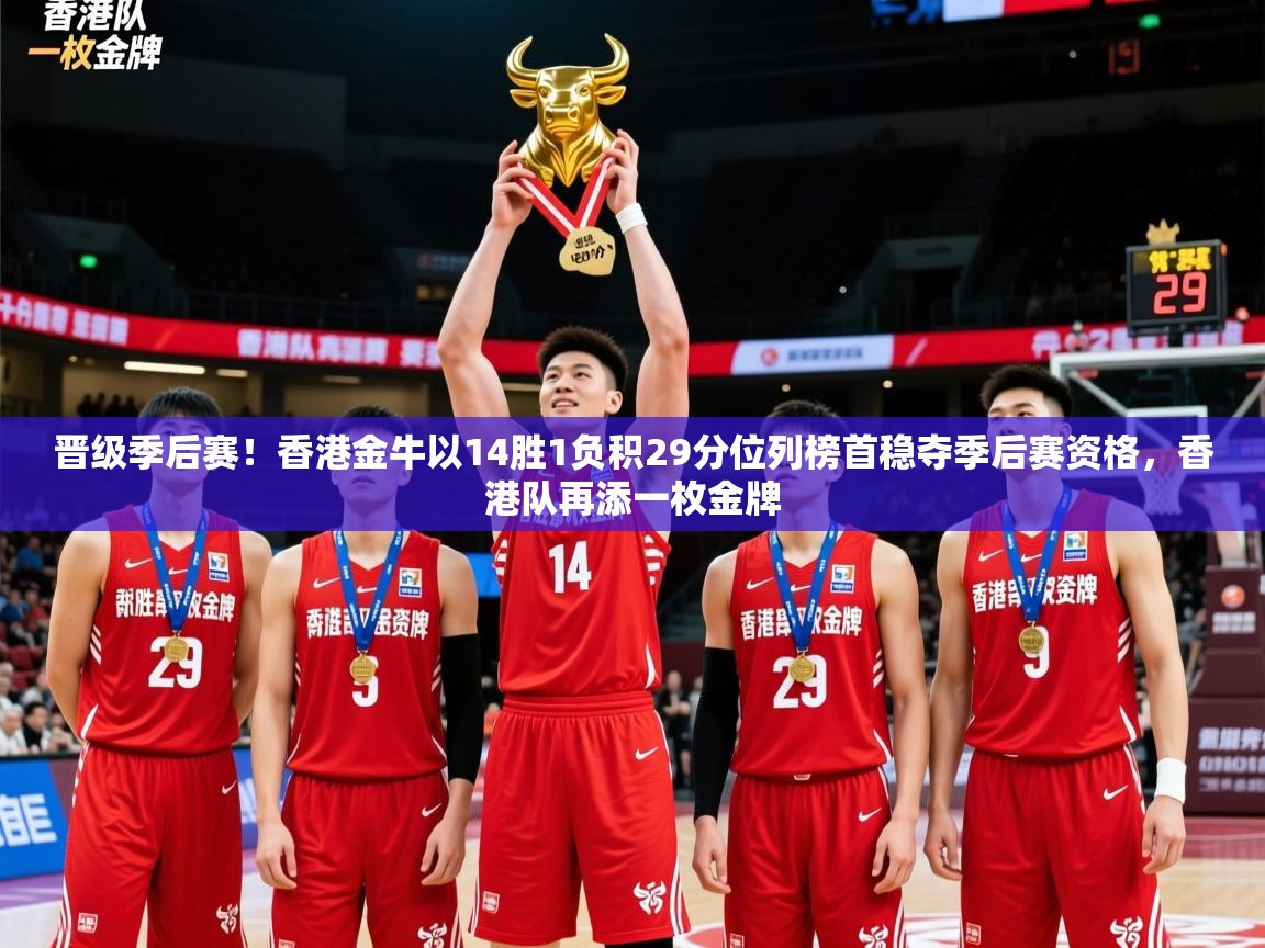 2025乐鱼体育网站入口晋级季后赛！香港金牛以14胜1负积29分位列榜首稳夺季后赛资格，香港队再添一枚金牌  第2张