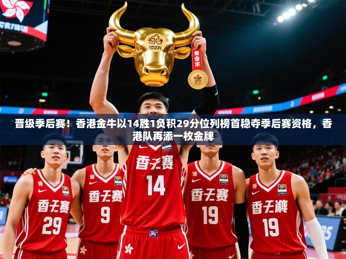 2025乐鱼体育网站入口晋级季后赛！香港金牛以14胜1负积29分位列榜首稳夺季后赛资格，香港队再添一枚金牌  第4张