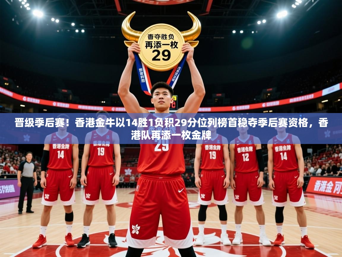 2025乐鱼体育网站入口晋级季后赛！香港金牛以14胜1负积29分位列榜首稳夺季后赛资格，香港队再添一枚金牌  第3张