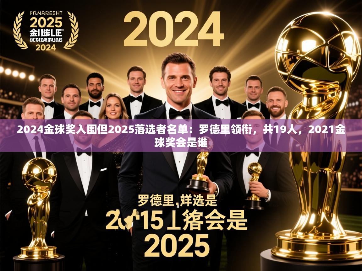 2025乐鱼体育app2024金球奖入围但2025落选者名单：罗德里领衔，共19人，2021金球奖会是谁  第1张