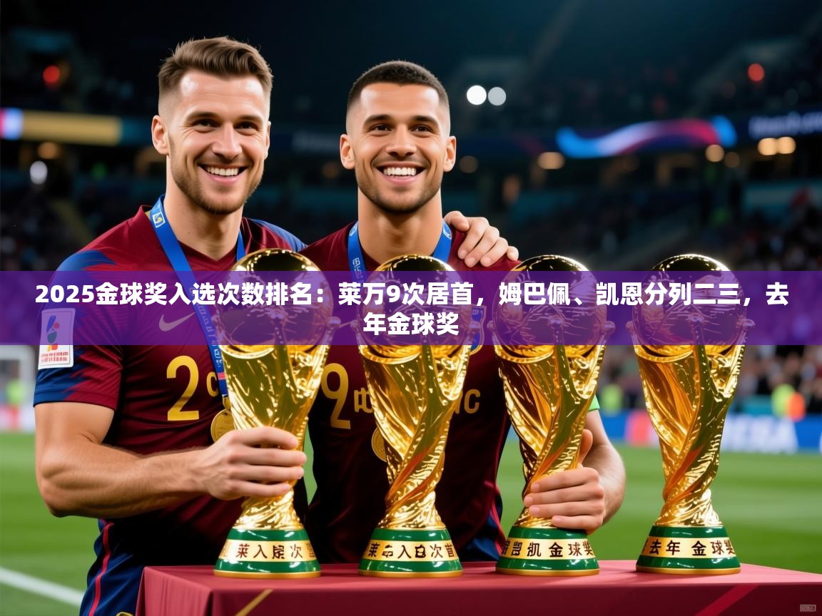 2025乐鱼体育在线官网2025金球奖入选次数排名：莱万9次居首，姆巴佩、凯恩分列二三，去年金球奖  第1张