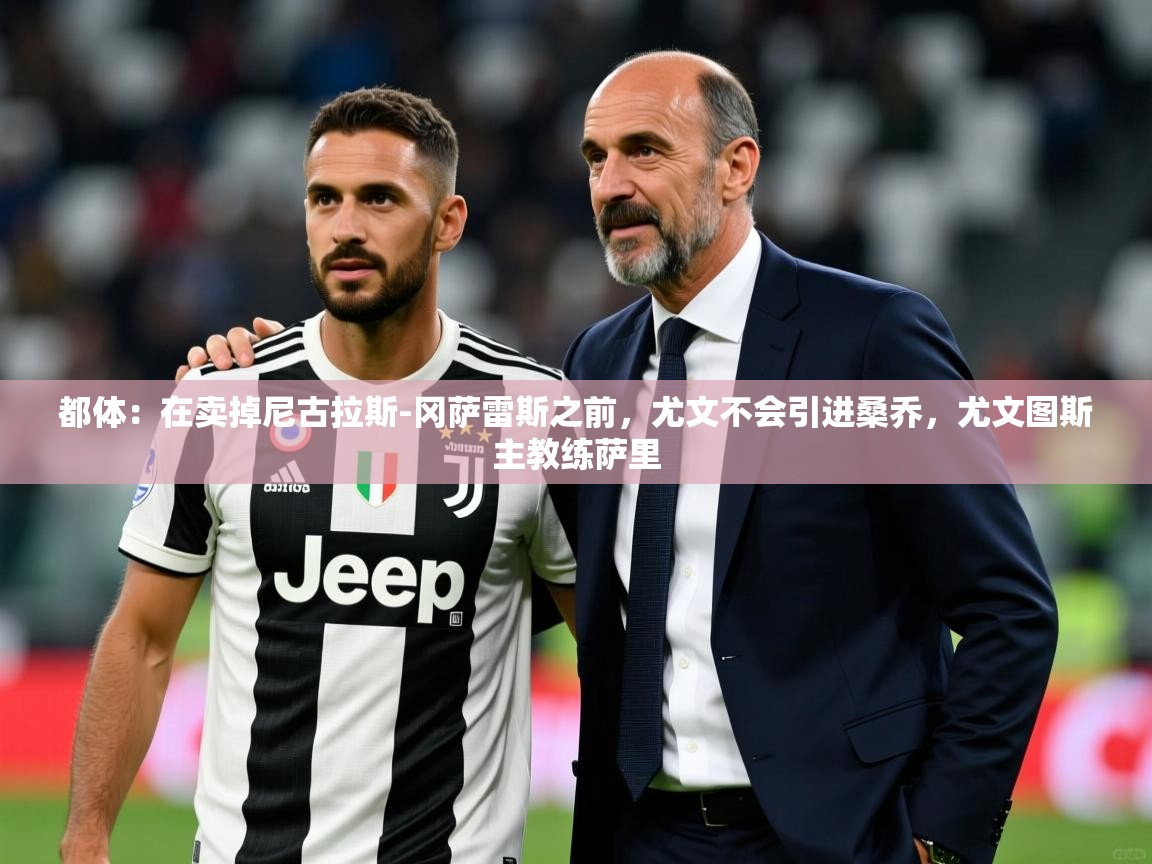 2025乐鱼体育app下载官网(中国)都体：在卖掉尼古拉斯-冈萨雷斯之前，尤文不会引进桑乔，尤文图斯主教练萨里  第1张