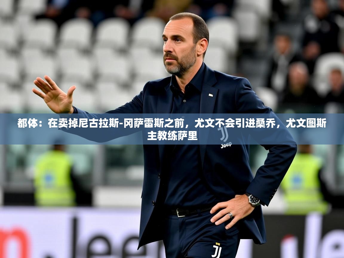 2025乐鱼体育app下载官网(中国)都体：在卖掉尼古拉斯-冈萨雷斯之前，尤文不会引进桑乔，尤文图斯主教练萨里  第2张