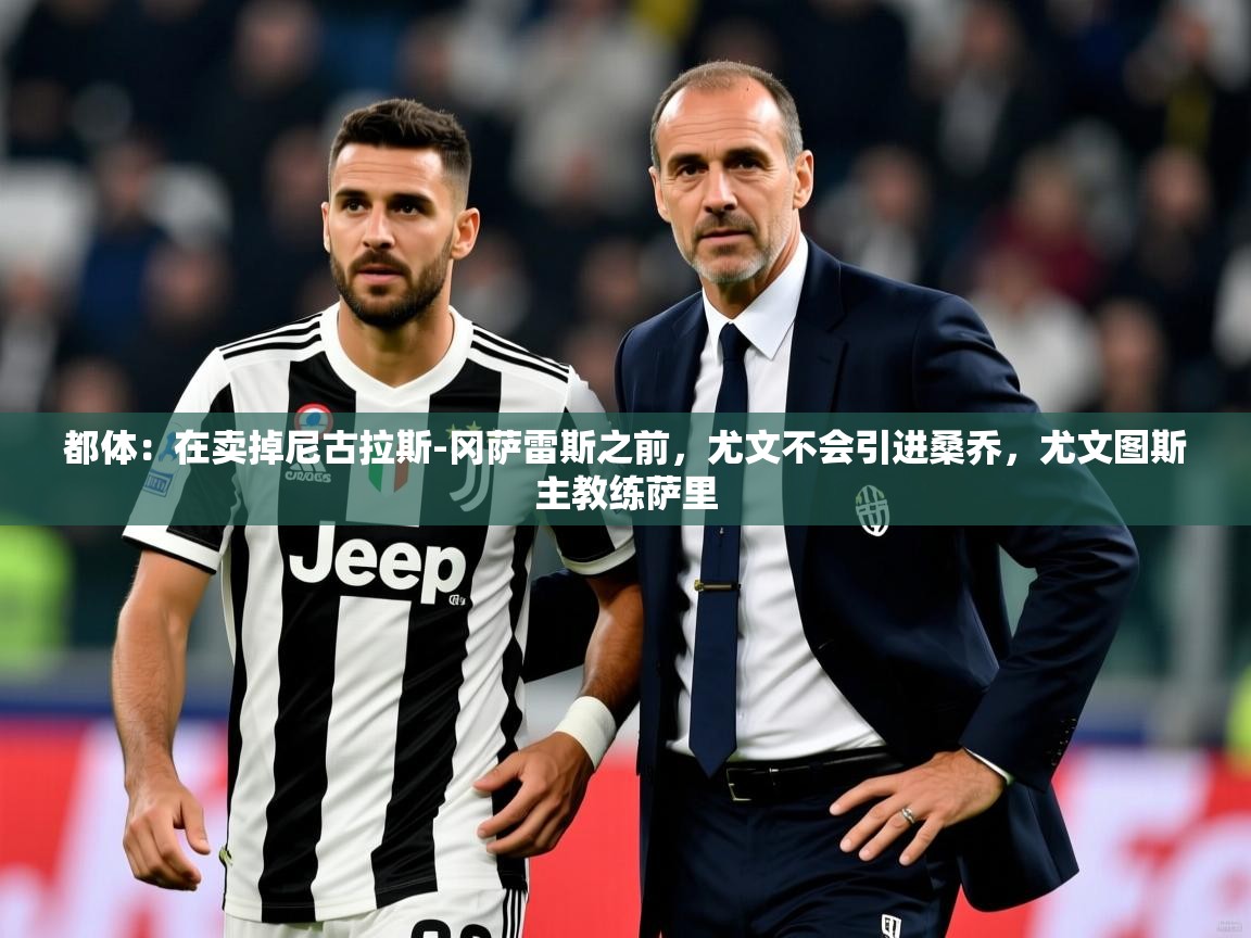 2025乐鱼体育app下载官网(中国)都体：在卖掉尼古拉斯-冈萨雷斯之前，尤文不会引进桑乔，尤文图斯主教练萨里  第3张