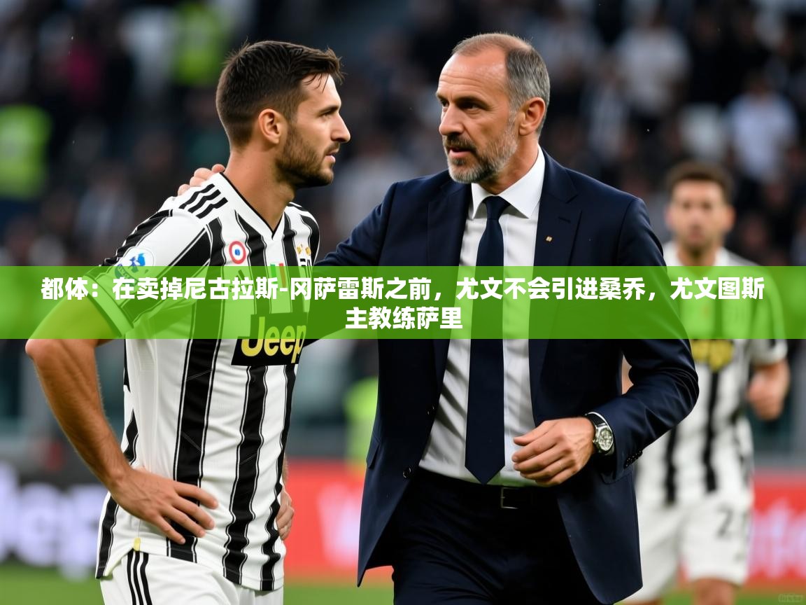 2025乐鱼体育app下载官网(中国)都体：在卖掉尼古拉斯-冈萨雷斯之前，尤文不会引进桑乔，尤文图斯主教练萨里  第4张