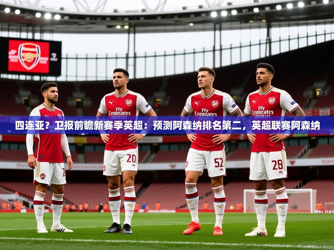 2025乐鱼体育入口登录官网app四连亚？卫报前瞻新赛季英超：预测阿森纳排名第二，英超联赛阿森纳  第4张