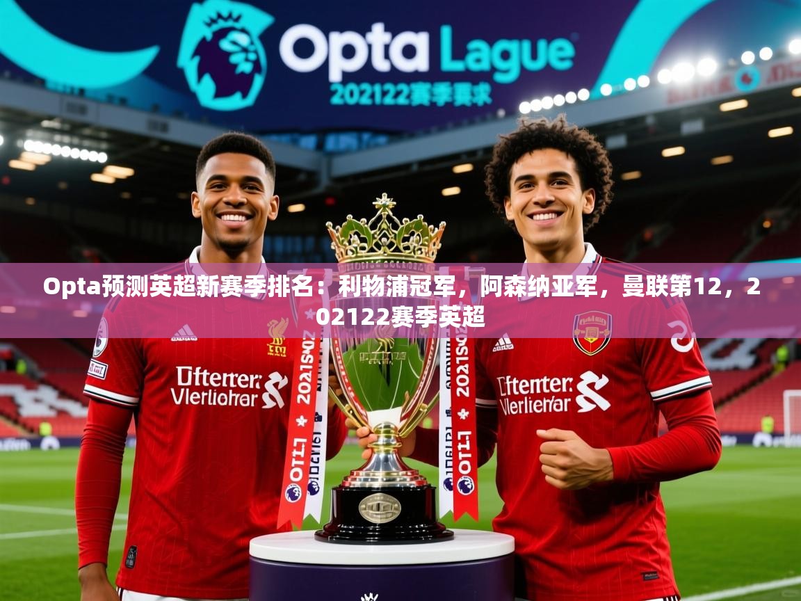 2025乐鱼体育中国官方入口Opta预测英超新赛季排名：利物浦冠军，阿森纳亚军，曼联第12，202122赛季英超  第2张
