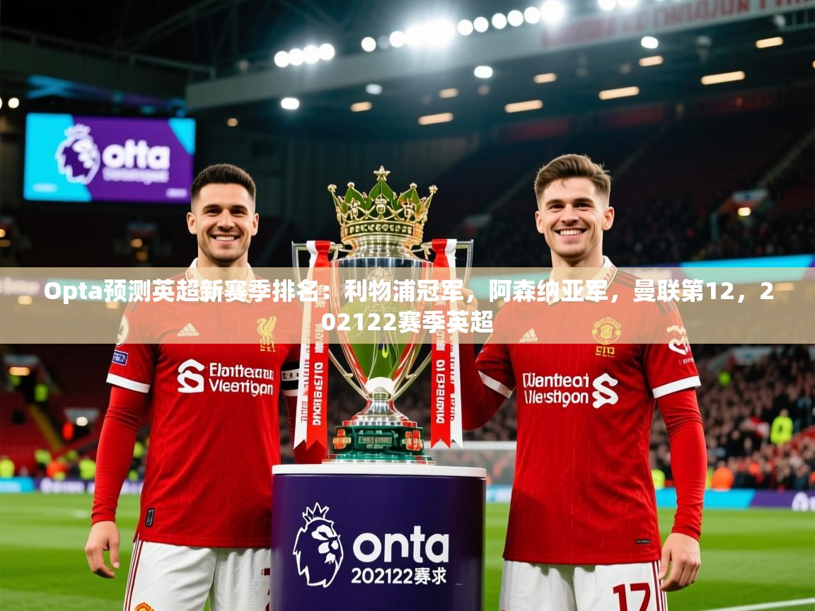 2025乐鱼体育中国官方入口Opta预测英超新赛季排名：利物浦冠军，阿森纳亚军，曼联第12，202122赛季英超  第4张