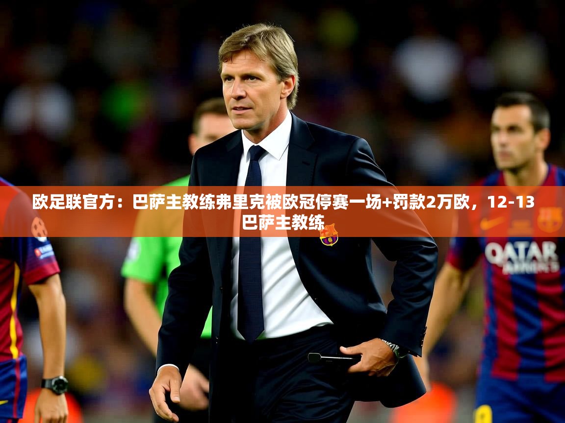 2025乐鱼体育在线入口欧足联官方：巴萨主教练弗里克被欧冠停赛一场+罚款2万欧，12-13巴萨主教练