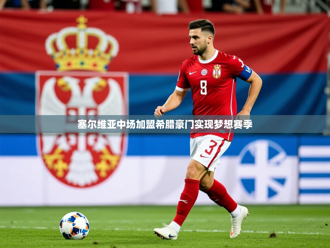 2025乐鱼体育网址塞尔维亚中场加盟希腊豪门实现梦想赛季  第2张