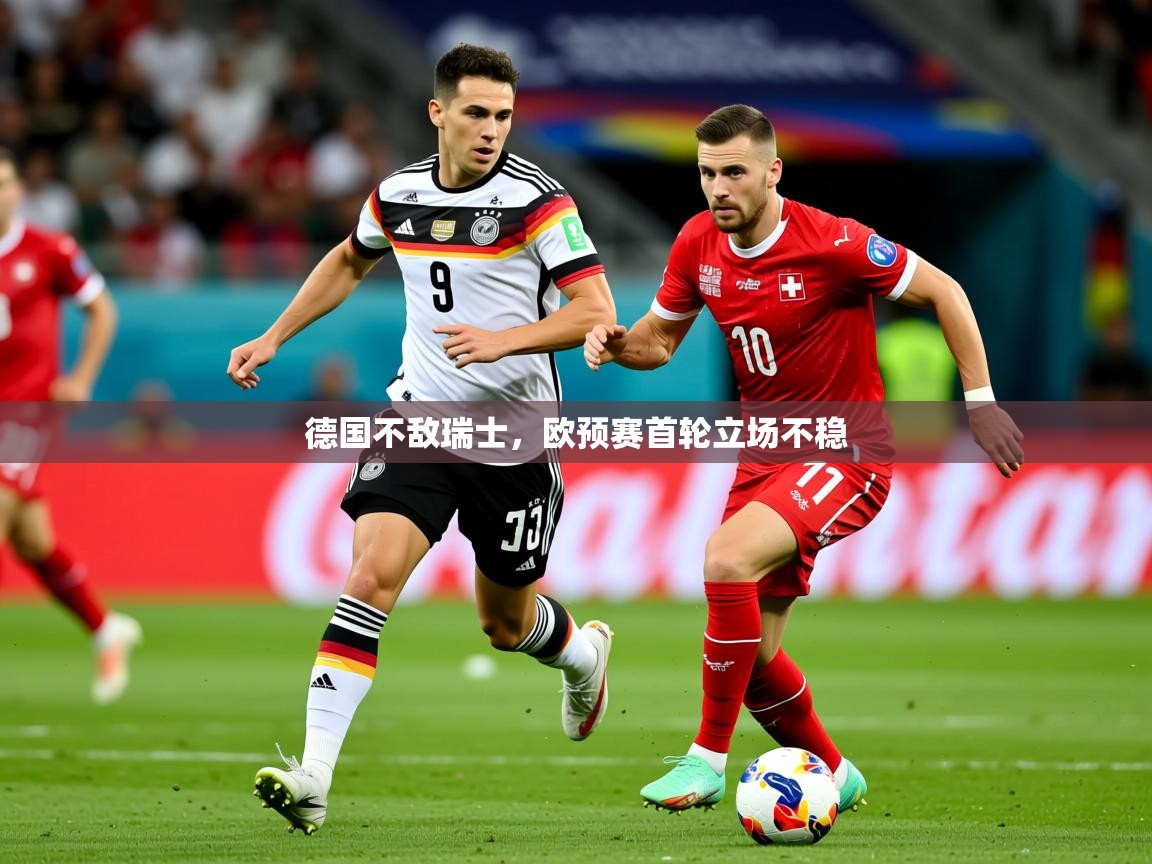 2026乐鱼体育中国官方入口德国不敌瑞士，欧预赛首轮立场不稳  第1张