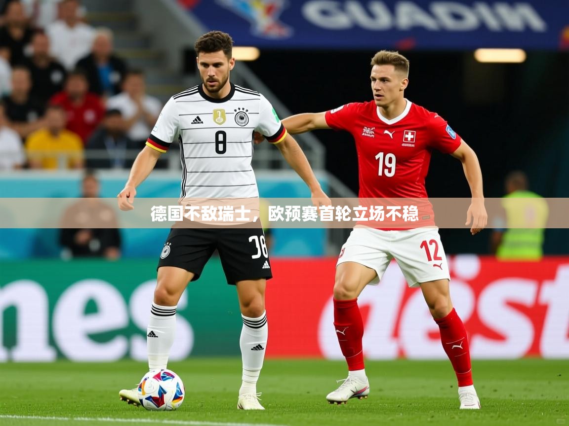 2026乐鱼体育中国官方入口德国不敌瑞士，欧预赛首轮立场不稳  第4张