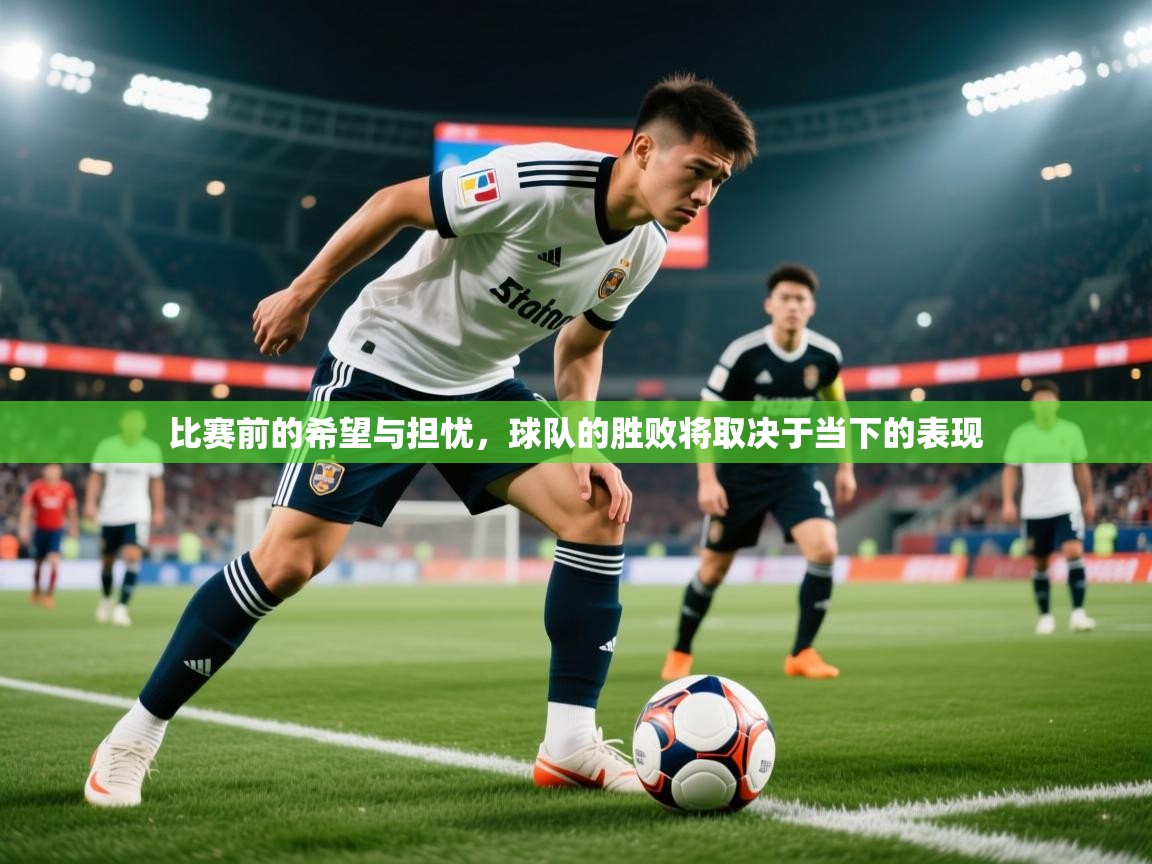 2026乐鱼体育登录网页入口比赛前的希望与担忧,球队的胜败将取决于当下的表现 第3张