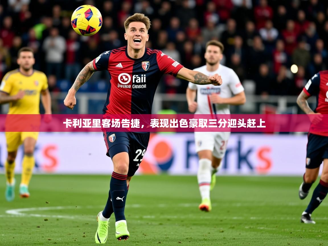 2026乐鱼体育在线网站卡利亚里客场告捷，表现出色豪取三分迎头赶上  第2张