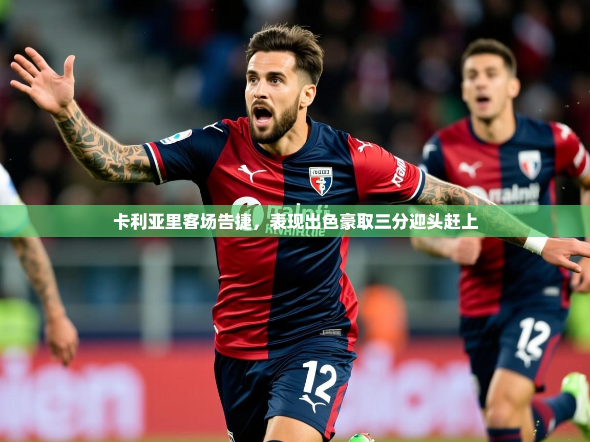 2026乐鱼体育在线网站卡利亚里客场告捷，表现出色豪取三分迎头赶上  第3张