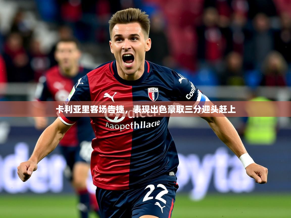 2026乐鱼体育在线网站卡利亚里客场告捷，表现出色豪取三分迎头赶上  第4张