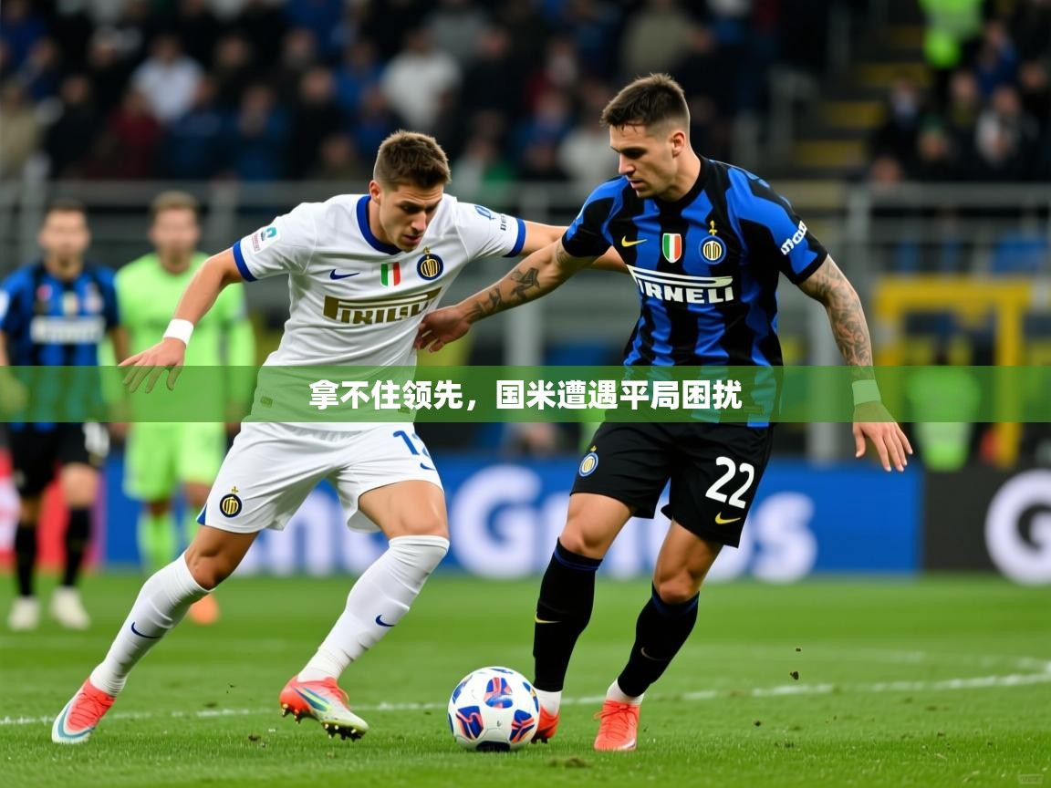 2026乐鱼体育app官网入口拿不住领先，国米遭遇平局困扰  第1张