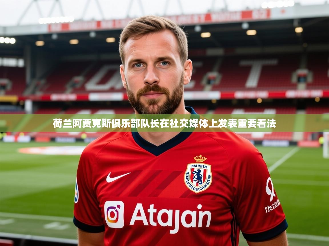 2026乐鱼体育网址荷兰阿贾克斯俱乐部队长在社交媒体上发表重要看法 第3张