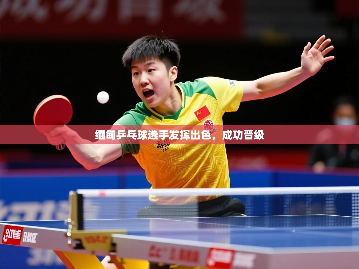 2026乐鱼体育登录网页入口缅甸乒乓球选手发挥出色，成功晋级  第1张