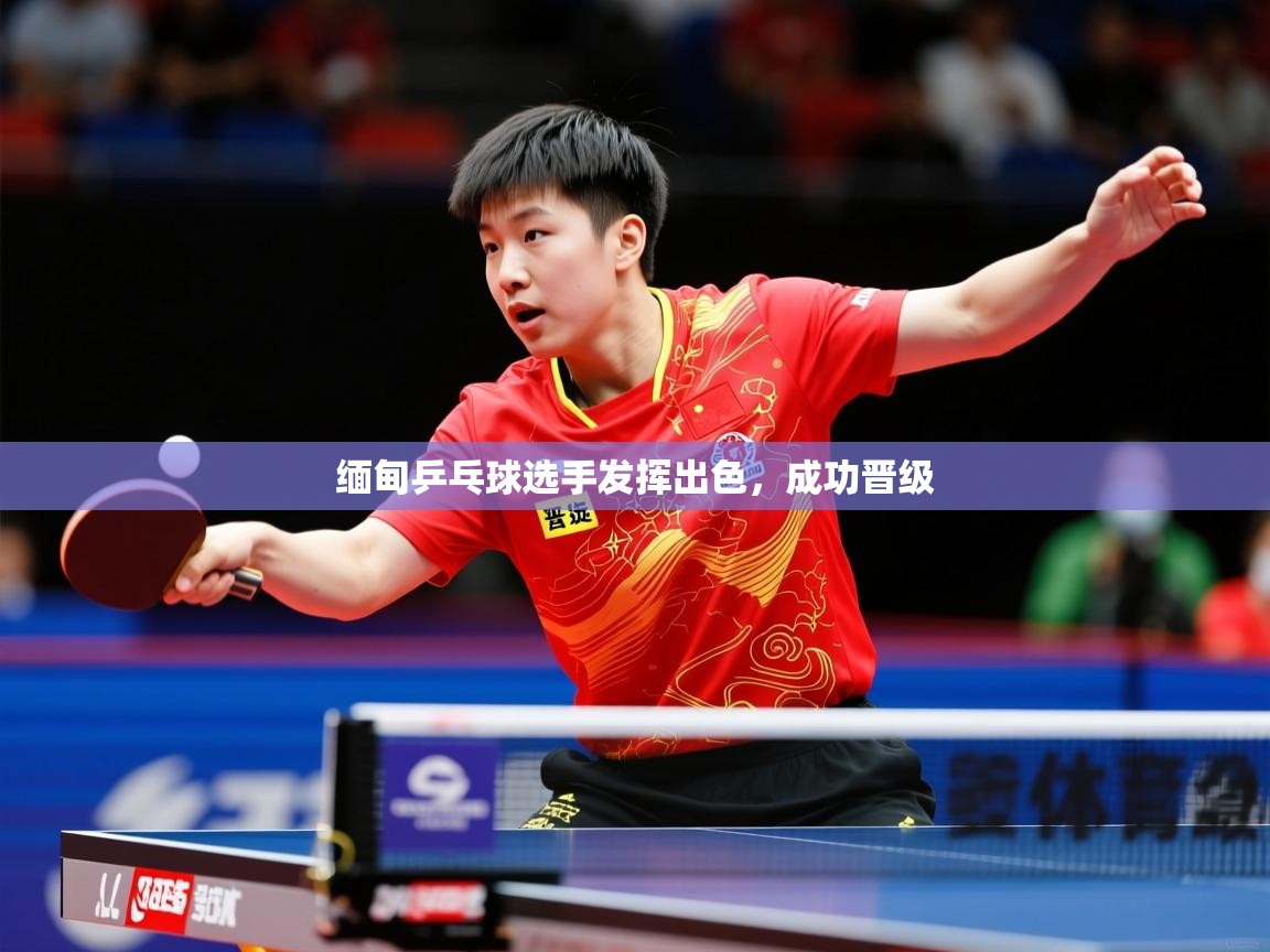 2026乐鱼体育登录网页入口缅甸乒乓球选手发挥出色，成功晋级  第4张