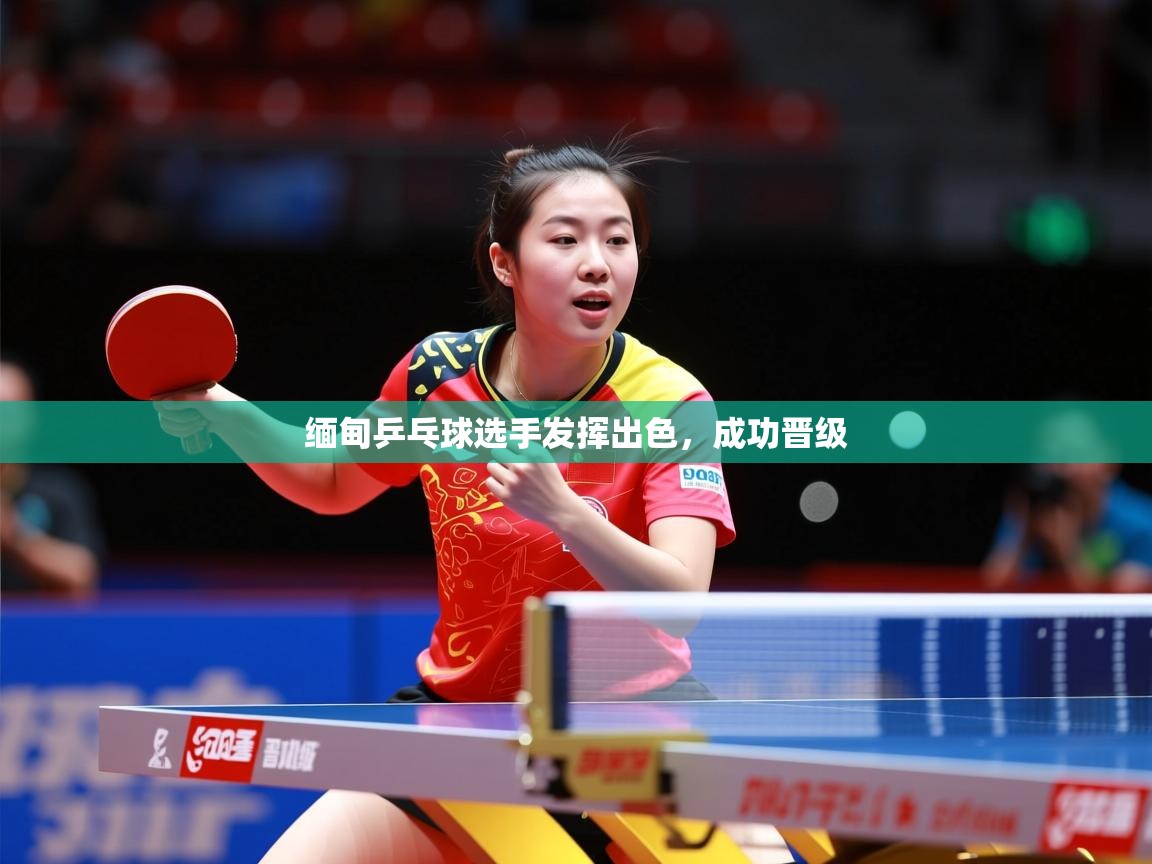 2026乐鱼体育登录网页入口缅甸乒乓球选手发挥出色，成功晋级  第2张