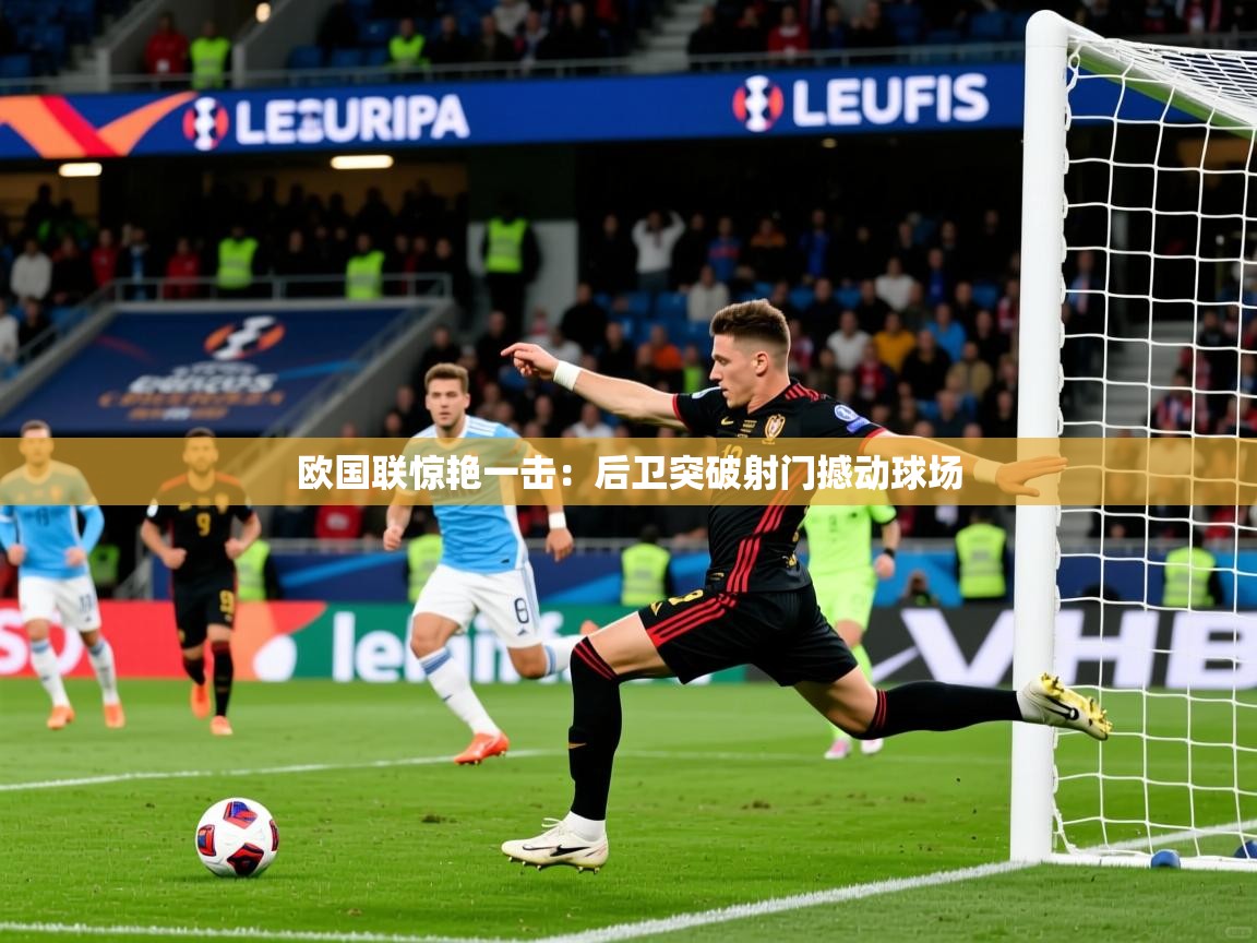 2026乐鱼体育在线登录欧国联惊艳一击：后卫突破射门撼动球场  第2张
