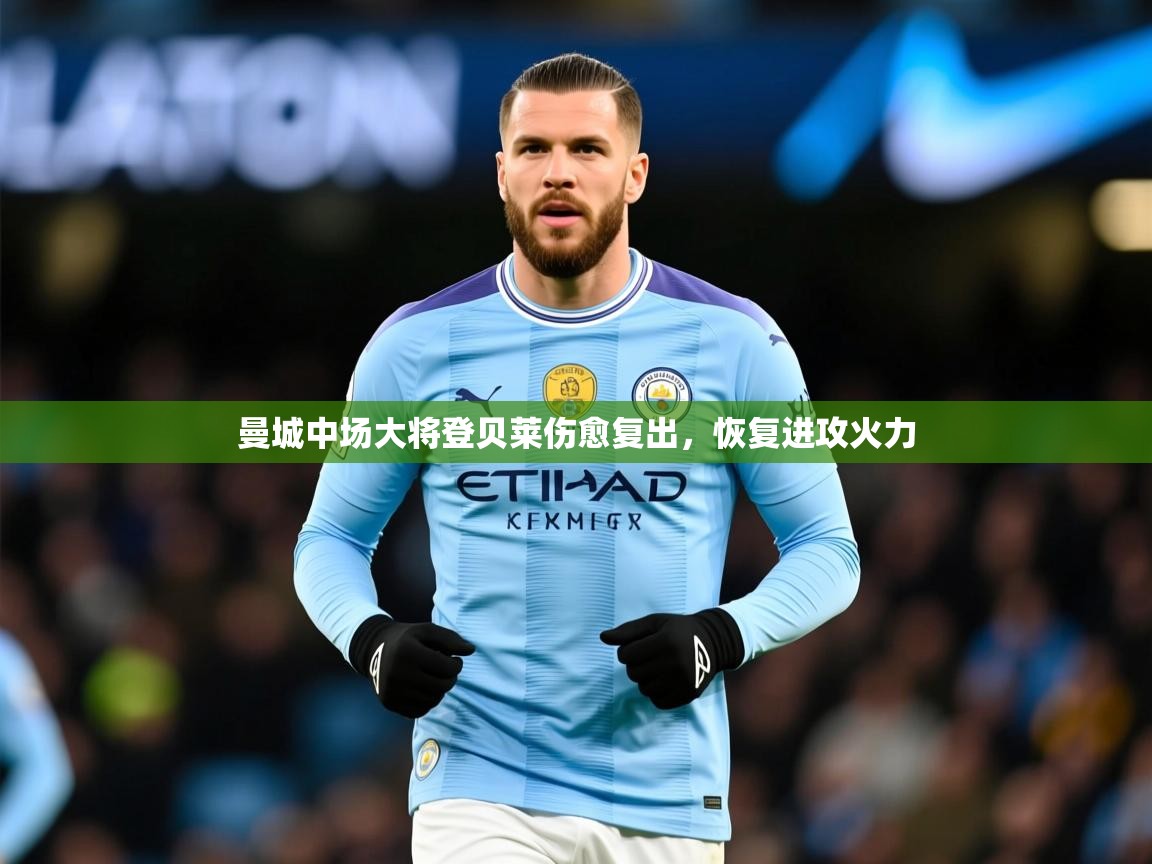 2026乐鱼体育登录网页入口曼城中场大将登贝莱伤愈复出,恢复进攻火力 第1张