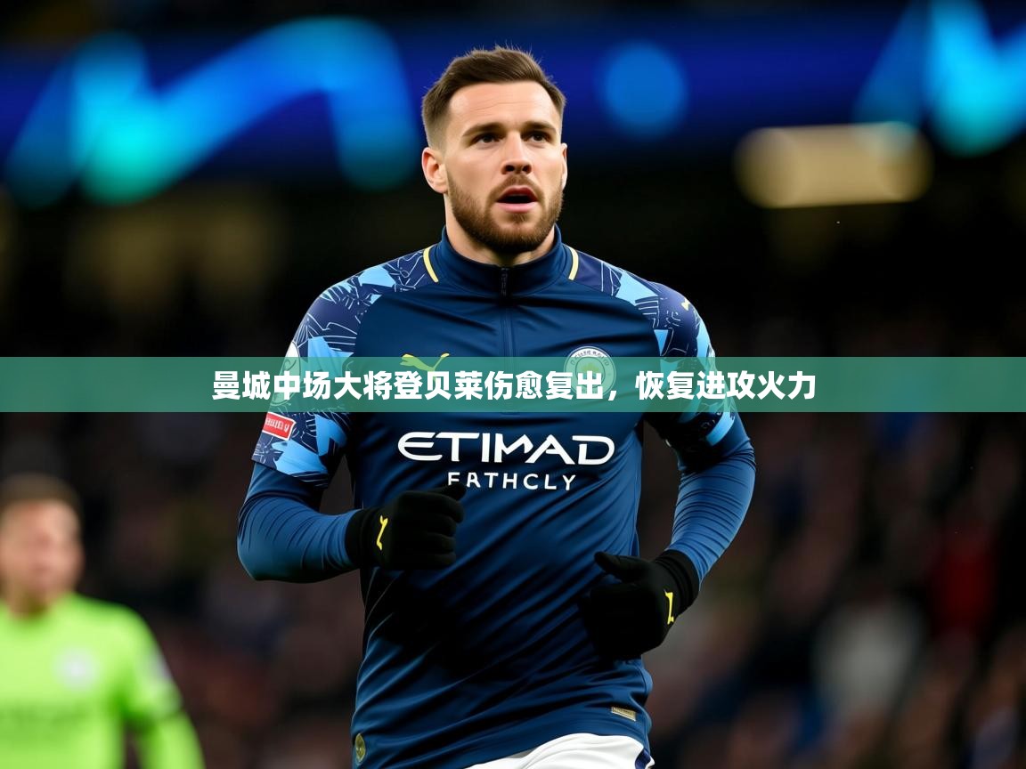 2026乐鱼体育登录网页入口曼城中场大将登贝莱伤愈复出,恢复进攻火力 第2张