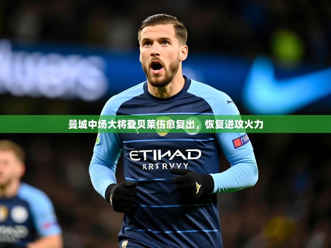 2026乐鱼体育登录网页入口曼城中场大将登贝莱伤愈复出,恢复进攻火力 第4张