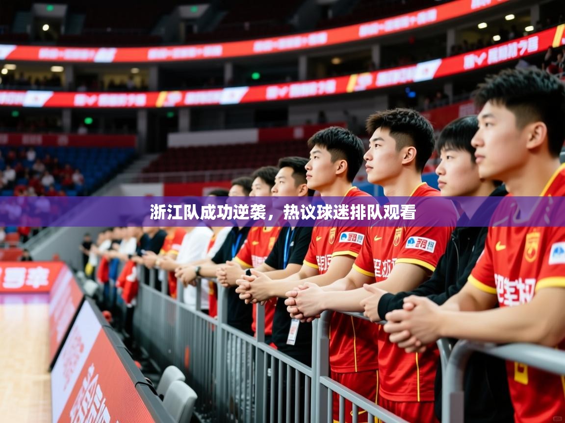 2026乐鱼体育app登录入口浙江队成功逆袭，热议球迷排队观看  第3张